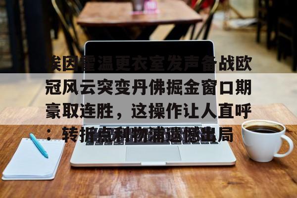 埃因霍温更衣室发声备战欧冠风云突变丹佛掘金窗口期豪取连胜,这操作让人直呼:转折点利物浦遗憾出局的简单介绍 埃因霍温更衣室发声备战欧冠风云突变丹佛掘金窗口期豪取连胜,这操作让人直呼:转折点利物浦遗憾出局的简单介绍