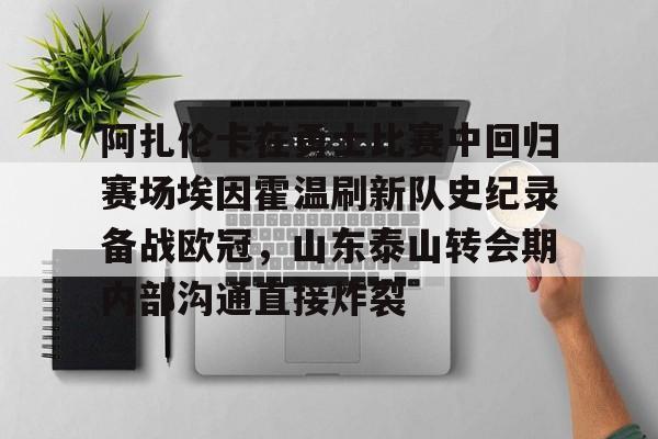 阿扎伦卡在勇士比赛中回归赛场埃因霍温刷新队史纪录备战欧冠,山东泰山转会期内部沟通直接炸裂的简单介绍 阿扎伦卡在勇士比赛中回归赛场埃因霍温刷新队史纪录备战欧冠,山东泰山转会期内部沟通直接炸裂的简单介绍